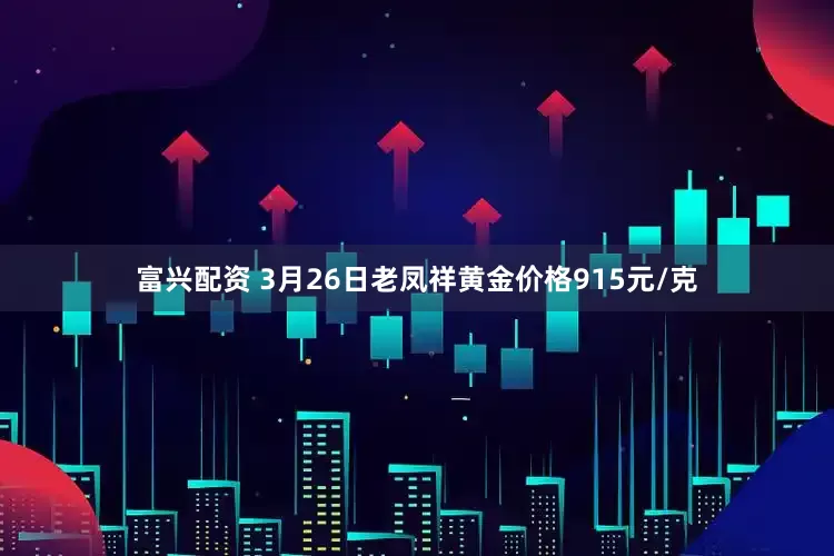 富兴配资 3月26日老凤祥黄金价格915元/克