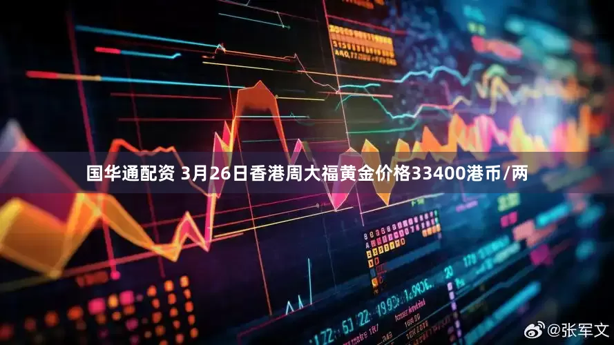 国华通配资 3月26日香港周大福黄金价格33400港币/两