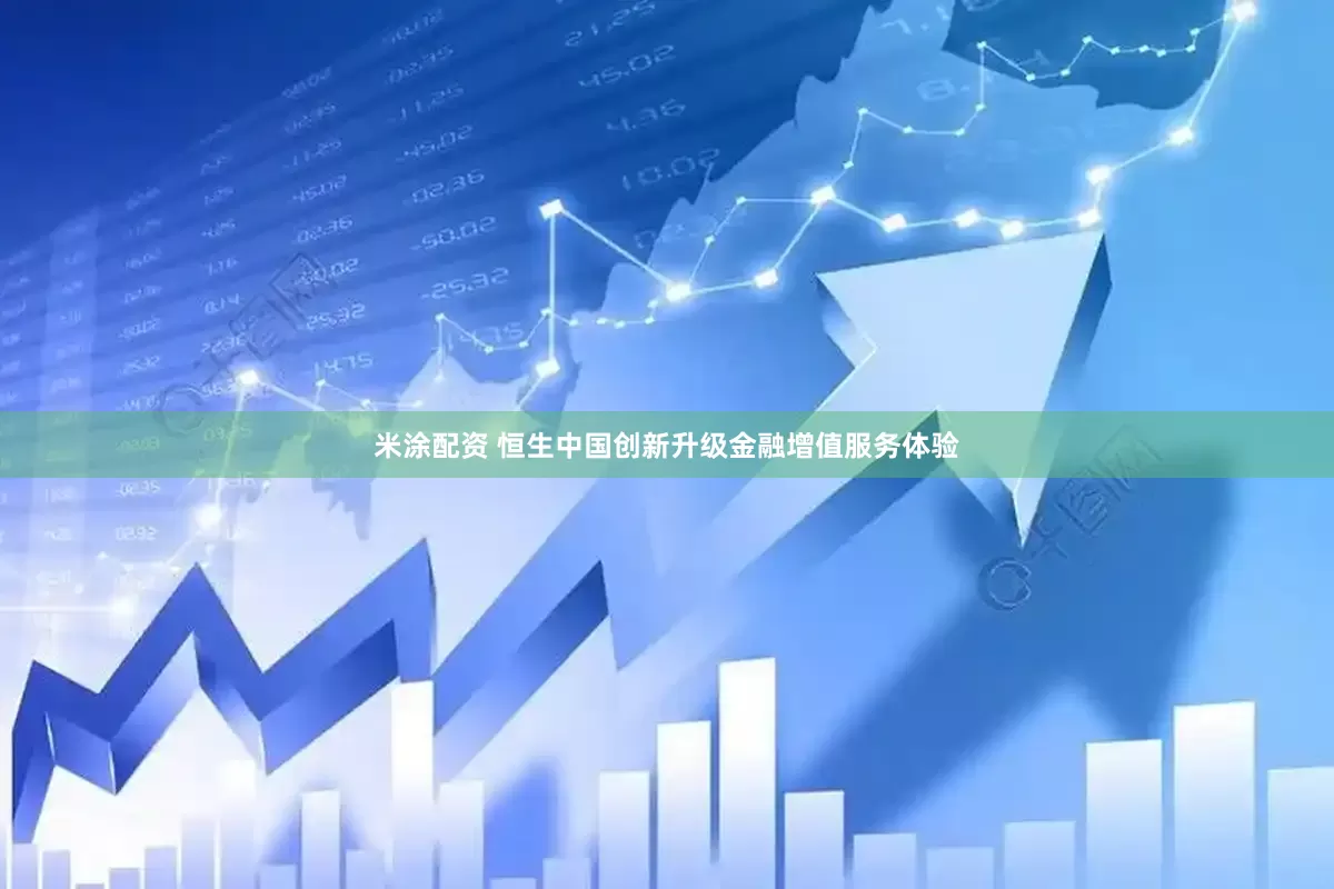 米涂配资 恒生中国创新升级金融增值服务体验