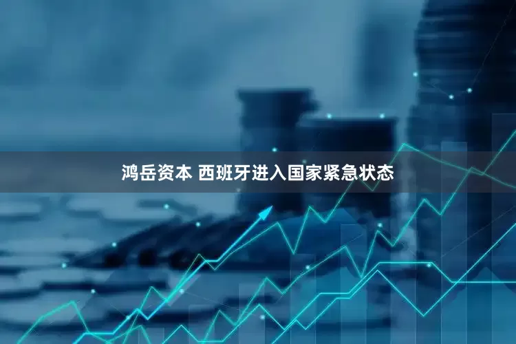 鸿岳资本 西班牙进入国家紧急状态
