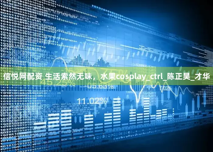 信悦网配资 生活索然无味，水果cosplay_ctrl_陈正昊_才华