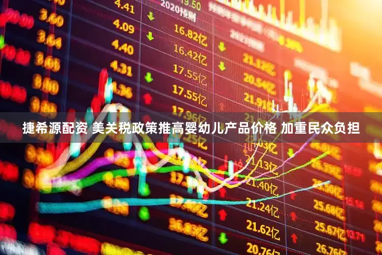 捷希源配资 美关税政策推高婴幼儿产品价格 加重民众负担