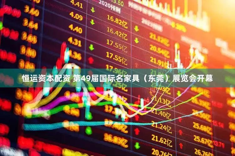 恒运资本配资 第49届国际名家具（东莞）展览会开幕