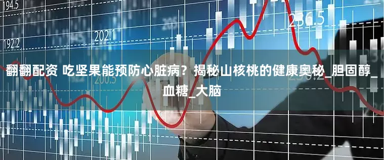 翻翻配资 吃坚果能预防心脏病？揭秘山核桃的健康奥秘_胆固醇_血糖_大脑