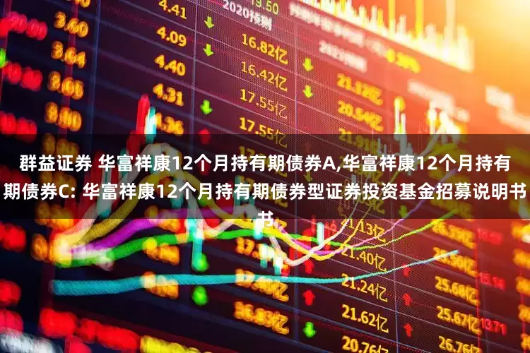 群益证券 华富祥康12个月持有期债券A,华富祥康12个月持有期债券C: 华富祥康12个月持有期债券型证券投资基金招募说明书