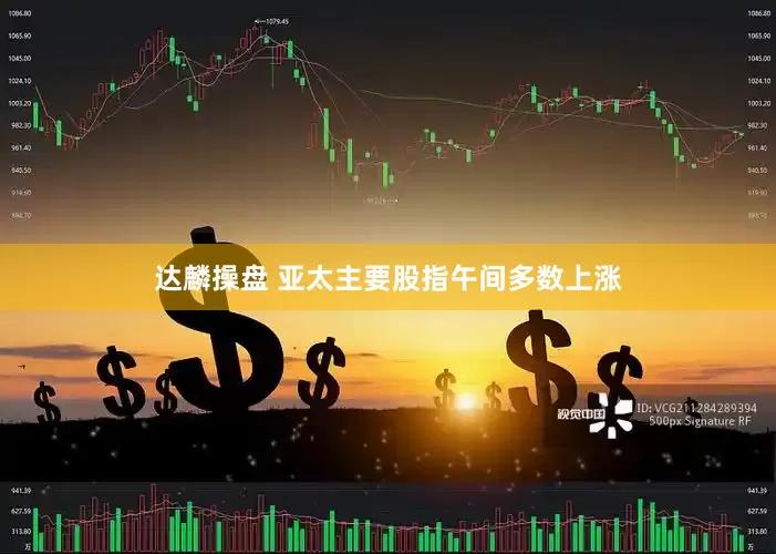 达麟操盘 亚太主要股指午间多数上涨