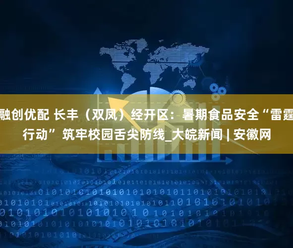融创优配 长丰（双凤）经开区：暑期食品安全“雷霆行动” 筑牢校园舌尖防线_大皖新闻 | 安徽网