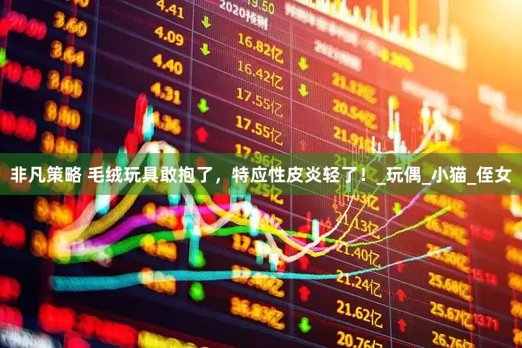 非凡策略 毛绒玩具敢抱了，特应性皮炎轻了！_玩偶_小猫_侄女