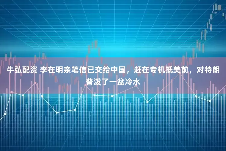 牛弘配资 李在明亲笔信已交给中国，赶在专机抵美前，对特朗普泼了一盆冷水