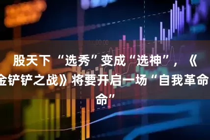 股天下 “选秀”变成“选神”，《金铲铲之战》将要开启一场“自我革命”