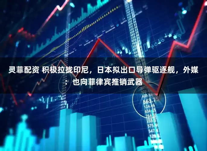 灵菲配资 积极拉拢印尼，日本拟出口导弹驱逐舰，外媒：也向菲律宾推销武器