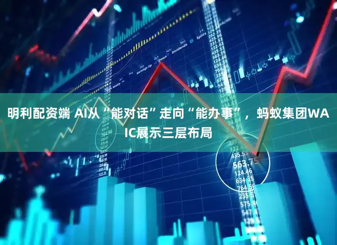 明利配资端 AI从“能对话”走向“能办事”，蚂蚁集团WAIC展示三层布局